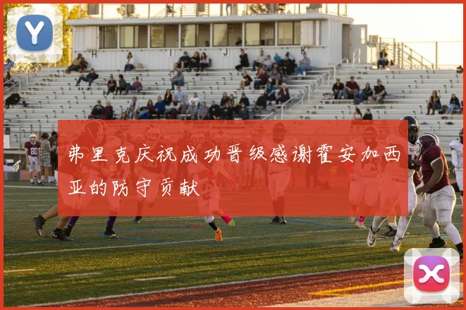 弗里克庆祝成功晋级感谢霍安加西亚的防守贡献