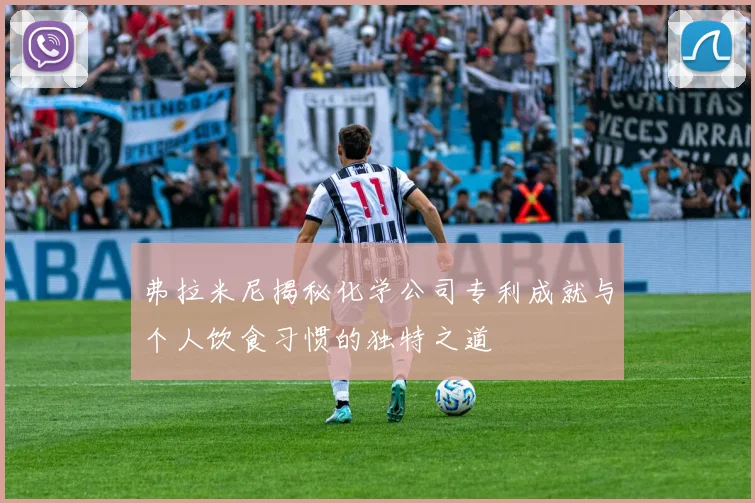 弗拉米尼揭秘化学公司专利成就与个人饮食习惯的独特之道