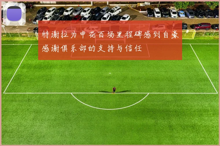 特谢拉为申花百场里程碑感到自豪感谢俱乐部的支持与信任