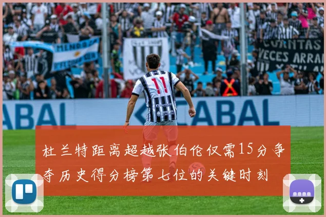 杜兰特距离超越张伯伦仅需15分争夺历史得分榜第七位的关键时刻