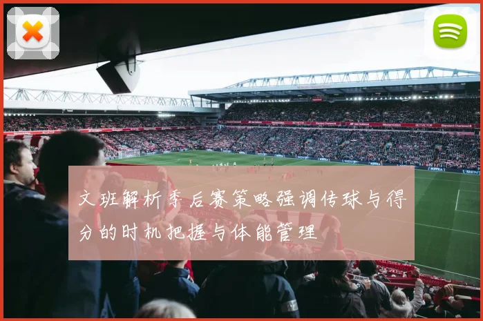 文班解析季后赛策略强调传球与得分的时机把握与体能管理