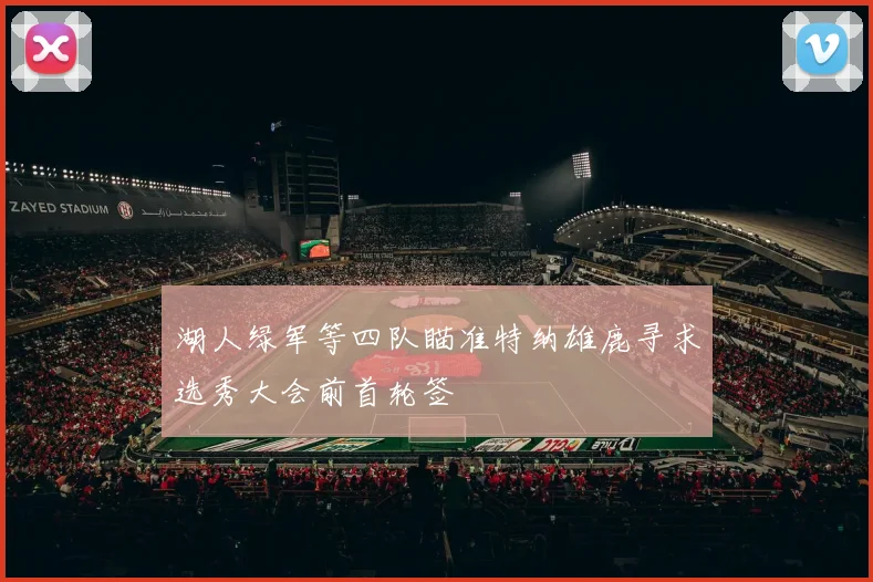 湖人绿军等四队瞄准特纳雄鹿寻求选秀大会前首轮签
