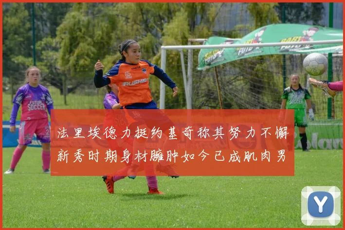 法里埃德力挺约基奇称其努力不懈新秀时期身材臃肿如今已成肌肉男