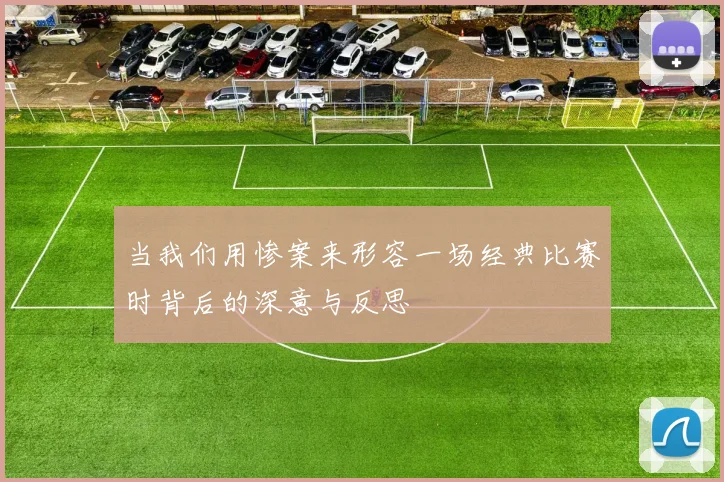 当我们用惨案来形容一场经典比赛时背后的深意与反思
