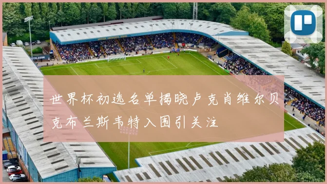 世界杯初选名单揭晓卢克肖维尔贝克布兰斯韦特入围引关注