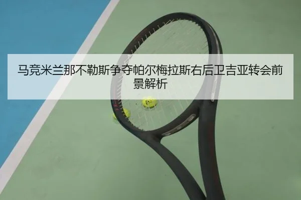 马竞米兰那不勒斯争夺帕尔梅拉斯右后卫吉亚转会前景解析